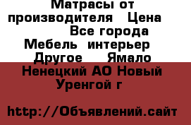 Матрасы от производителя › Цена ­ 6 850 - Все города Мебель, интерьер » Другое   . Ямало-Ненецкий АО,Новый Уренгой г.